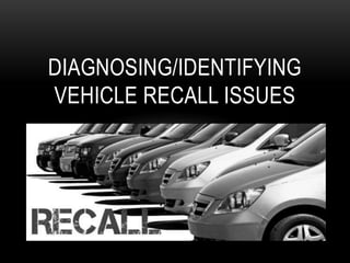 DIAGNOSING/IDENTIFYING
VEHICLE RECALL ISSUES
 