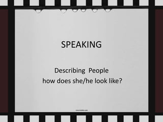 SPEAKING

   Describing People
how does she/he look like?
 
