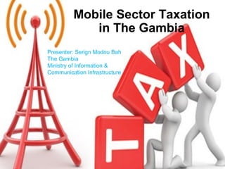 Mobile Sector Taxation
in The Gambia
Presenter: Serign Modou Bah
The Gambia
Ministry of Information &
Communication Infrastructure
 