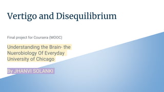 Vertigo and Disequilibrium
Final project for Coursera (MOOC)
Understanding the Brain- the
Nuerobiology Of Everyday
University of Chicago
By JHANVI SOLANKI
 
