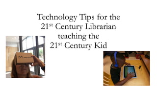 Technology Tips for the
21st Century Librarian
teaching the
21st Century Kid
 