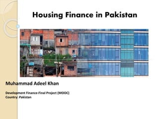 Muhammad Adeel Khan
Development Finance-Final Project (MOOC)
Country: Pakistan
Housing Finance in Pakistan
 