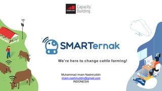 We’re here to change cattle farming!
Muhammad Imam Nashiruddin
imam.nashiruddin@gmail.com
INDONESIA
 