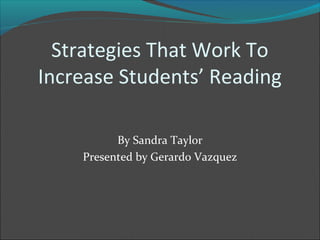Strategies That Work To
Increase Students’ Reading
By Sandra Taylor
Presented by Gerardo Vazquez
 