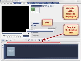 The video
          will be
        loaded to
       the program

Then

        Drag it to
       the timeline
           area
 