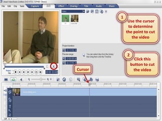 1
              Use the cursor
              to determine
             the point to cut
                the video


             2
                   Click this
                 button to cut
Cursor            the video
 