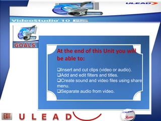 At the end of this Unit you will
be able to:
Insert and cut clips (video or audio).
Add and edit filters and titles.
Create sound and video files using share
menu.
Separate audio from video.
 