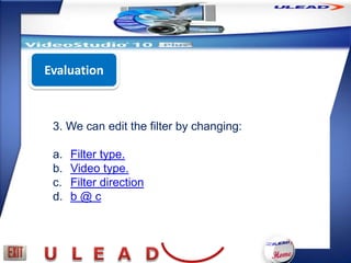 Evaluation



 3. We can edit the filter by changing:

 a.   Filter type.
 b.   Video type.
 c.   Filter direction
 d.   b@c
 