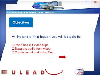 Objectives


At the end of this lesson you will be able to:

Insert and cut video clips.
Separate audio from video.
Create sound and video files.
 
