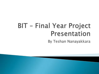 BIT – Final Year Project Presentation By Teshan Nanayakkara 