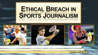 ETHICAL BREACH IN
SPORTS JOURNALISM
media outLETS
 