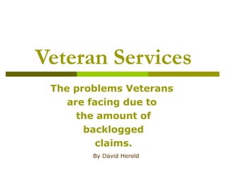 Veteran Services
The problems Veterans
are facing due to
the amount of
backlogged
claims.
By David Herold
 