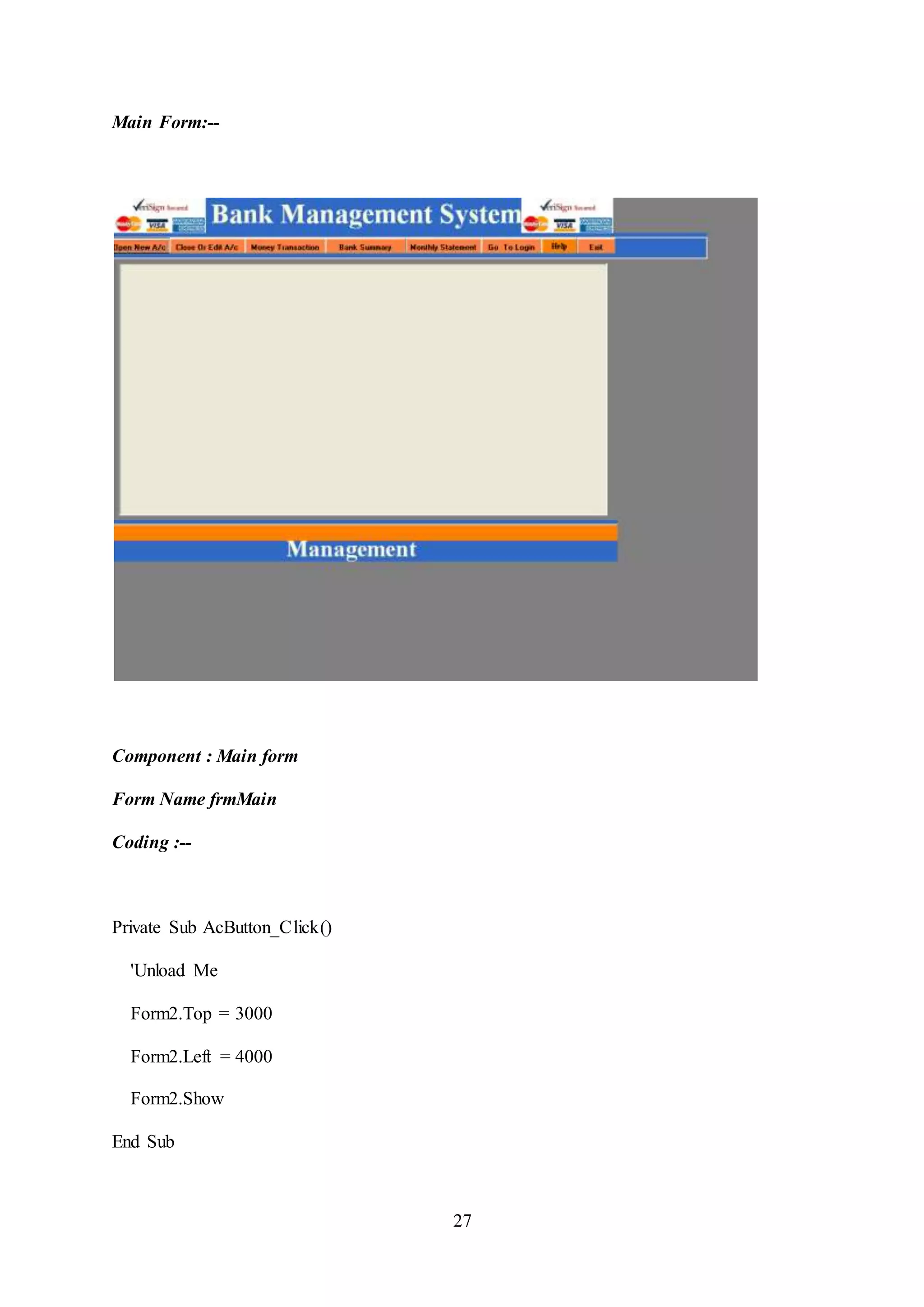 27
Main Form:--
Component : Main form
Form Name frmMain
Coding :--
Private Sub AcButton_Click()
'Unload Me
Form2.Top = 3000
Form2.Left = 4000
Form2.Show
End Sub
 