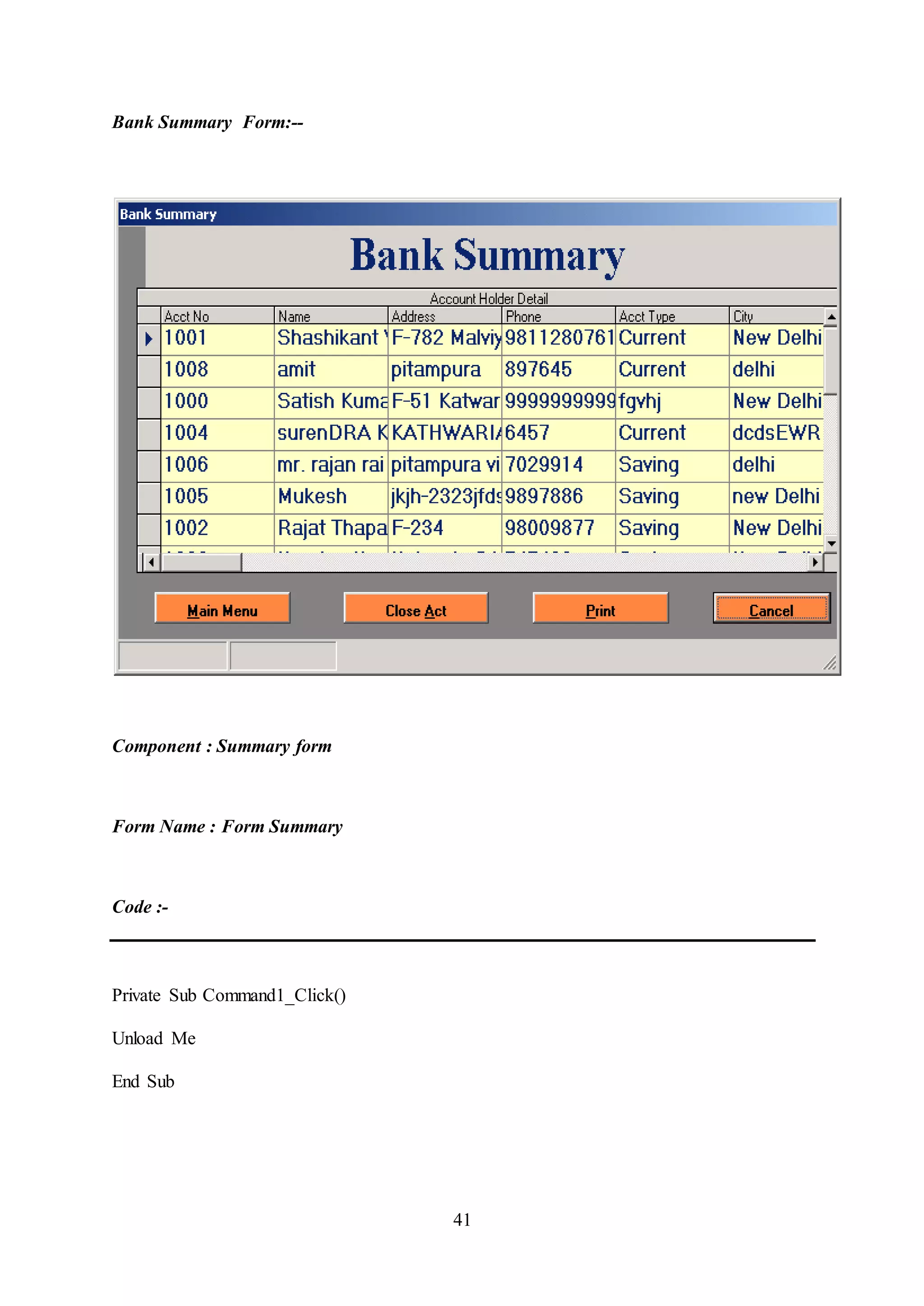 41
Bank Summary Form:--
Component : Summary form
Form Name : Form Summary
Code :-
Private Sub Command1_Click()
Unload Me
End Sub
 