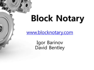 Block Notary
www.blocknotary.com
Igor Barinov
David Bentley
 