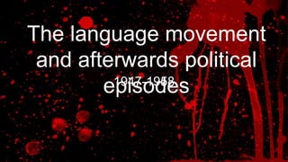 1947-1958
The language movement
and afterwards political
episodes
 