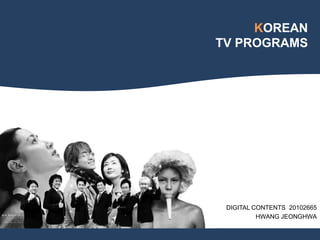 KOREAN
TV PROGRAMS




 DIGITAL CONTENTS 20102665
          HWANG JEONGHWA
 