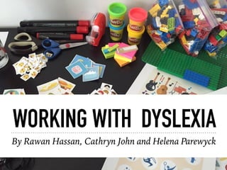 WORKING WITH DYSLEXIA
By Rawan Hassan, Cathryn John and Helena Parewyck
 