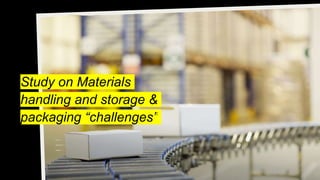 Study on Materials
handling and storage &
packaging “challenges”
Done By
JOHN WESLEY J
22MBA317
 