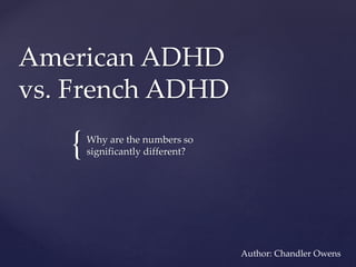 {
American ADHD
vs. French ADHD
Why are the numbers so
significantly different?
Author: Chandler Owens
 