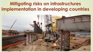 Mitigating risks on infrastructures
implementation in developing countries
 