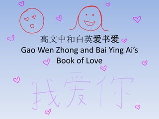 高文中和白英爱书爱
Gao Wen Zhong and Bai Ying Ai’s
Book of Love
 