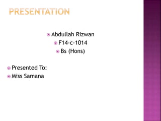  Abdullah Rizwan
 F14-c-1014
 Bs (Hons)
 Presented To:
 Miss Samana
 