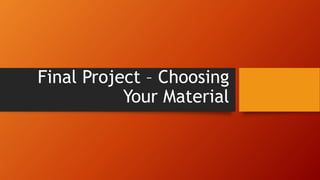 Final Project – Choosing
Your Material
 