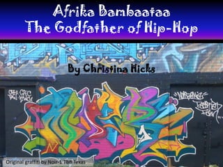 Afrika Bambaataa
        The Godfather of Hip-Hop

                            By Christina Hicks




Original graffiti by Noir-1 TBB Texas
 
