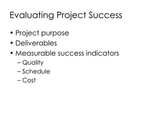 Evaluating Project Success Project purpose Deliverables Measurable success indicators Quality Schedule Cost 