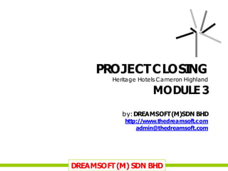 PROJECTCLOSI
NG
Heritage HotelsCameron Highland
MODULE 3
by:DREAMSOFT(M)SDN BHD
http://www.thedreamsoft.com
admin@thedreamsoft.com
DREAMSOFT(M) SDN BHD
 