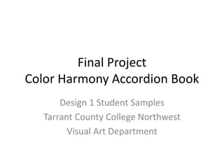 Final Project
Color Harmony Accordion Book
Design 1 Student Samples
Tarrant County College Northwest
Visual Art Department
 