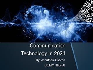 Communication 
Technology in 2024 
By: Jonathan Graves 
COMM 303-50 
 