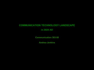 COMMUNICATION TECHNOLOGY LANDSCAPE
in 2024 AD
Communication 303-50
Andrea Jenkins
 