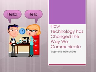 How
Technology has
Changed The
Way We
Communicate
Stephanie Hernandez
Hello! Hello!
 