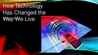 How Technology
Has Changed the
Way We LiveBrad Carico
 
