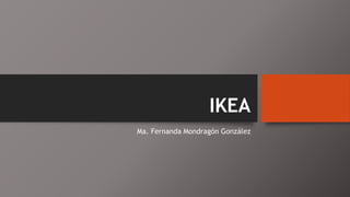 IKEA
Ma. Fernanda Mondragón González
 