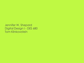 Jennifer W. ShepardDigital Design I - DES 680Tom Klinkowstein 