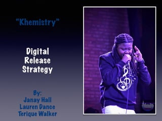 “Khemistry”
Digital
Release
Strategy
By:
Janay Hall
Lauren Dance
Terique Walker
 