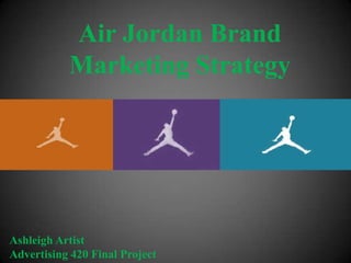 Air Jordan Brand
           Marketing Strategy




Ashleigh Artist
Advertising 420 Final Project
 