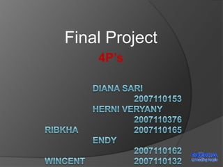 Final Project 4P’s Diana Sari			2007110153Herni Veryany		2007110376Ribkha			2007110165Endy				2007110162Wincent			2007110132 