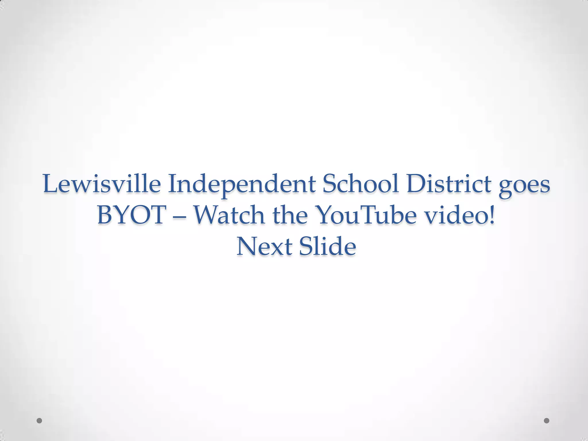 Lewisville Independent School District goes
BYOT – Watch the YouTube video!
Next Slide
 