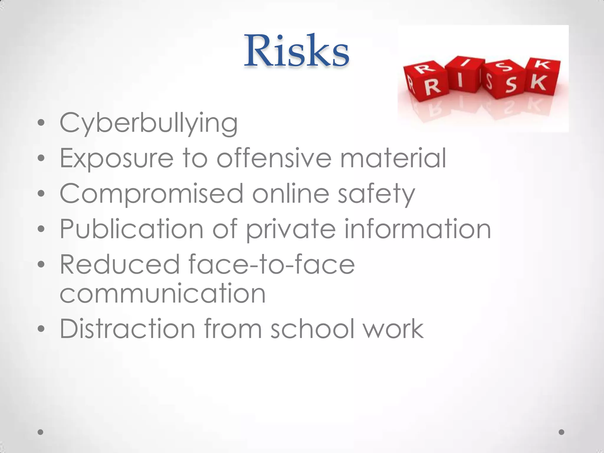 Risks
• Cyberbullying
• Exposure to offensive material
• Compromised online safety
• Publication of private information
• Reduced face-to-face
communication
• Distraction from school work
 