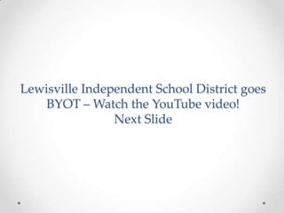 Lewisville Independent School District goes
BYOT – Watch the YouTube video!
Next Slide
 