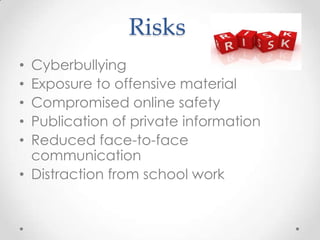 Risks
• Cyberbullying
• Exposure to offensive material
• Compromised online safety
• Publication of private information
• Reduced face-to-face
communication
• Distraction from school work
 