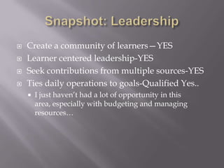Snapshot: LeadershipCreate a community of learners—YESLearner centered leadership-YESSeek contributions from multiple sources-YESTies daily operations to goals-Qualified Yes..I just haven’t had a lot of opportunity in this area, especially with budgeting and managing resources…
