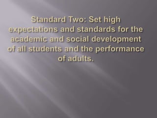 Standard Two: Set high expectations and standards for the academic and social development of all students and the performance of adults.