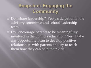 Snapshot: Engaging the CommunityDo I share leadership?  Yes-participation in the advisory committee and school leadership team.Do I encourage parents to be meaningfully involved in their child’s education? Yes.  I take any opportunity I can to develop positive relationships with parents and try to teach them how they can help their kids.