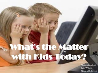 What’s the Matter with Kids Today? Shaina Lamhut Erin Wilson Steven Hultgren 