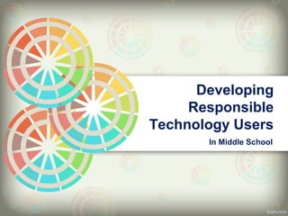 Developing
     Responsible
Technology Users
       In Middle School
 